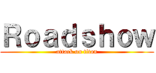 Ｒｏａｄｓｈｏｗ (attack on titan)