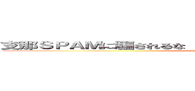 支那ＳＰＡＭに騙されるな 暗黒社会に個人情報が流れる恐怖 (shina spam)