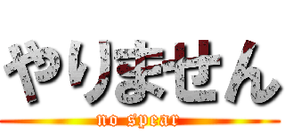 やりません (no spear)