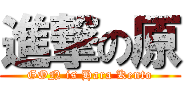 進撃の原 (GON is Hara Kento)