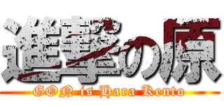 進撃の原 (GON is Hara Kento)