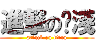 進撃の啊淺 (attack on titan)