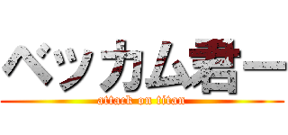 ベッカム君ー (attack on titan)