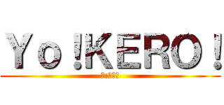 Ｙｏ！ＫＥＲＯ！ (訳:避けろ)