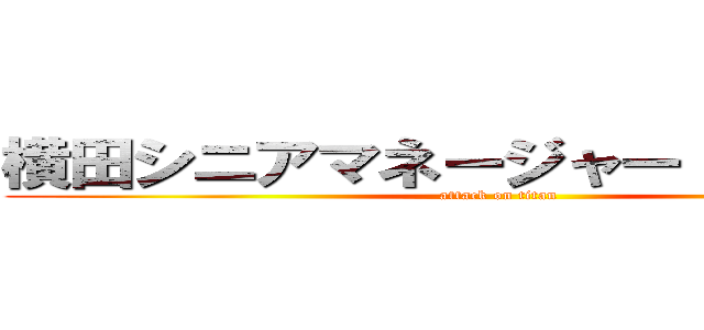 横田シニアマネージャー １０月３日 (attack on titan)