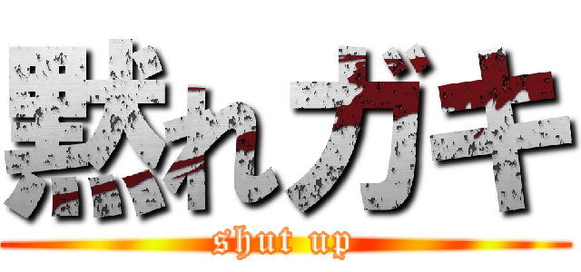 黙れガキ (shut up)