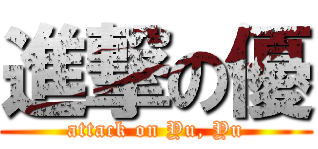 進撃の優 (attack on Yu, Yu)