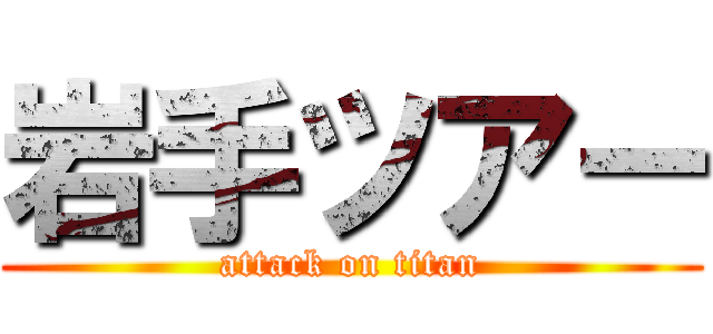 岩手ツアー (attack on titan)