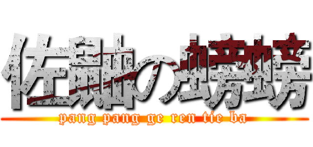 佐鼬の螃螃 (pang pang ge ren tie ba)