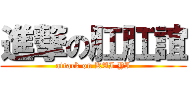 進撃の肛肛誼 (attack on KAI YI)