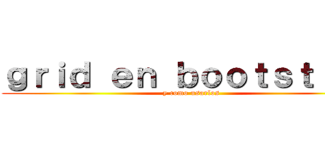 ｇｒｉｄ ｅｎ ｂｏｏｔｓｔｒａｐ (y como usarlos)