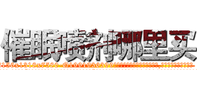 催眠喷剂哪里买 (催眠喷剂哪里买【电.话156x1318x7580-Q1991936399鑫宏药业】我们做的是长期生意,靠的是老客户长期支持
参考消息网2月20日报道 韩媒称，“剩女多、离婚率高的城市，房价一定会上涨。”这是中国经济学家金岩石2016年12月参加在上海举行的房地产相关论坛时说的话。
)
