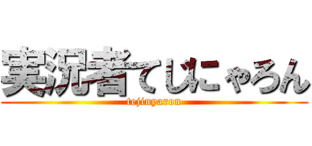 実況者てじにゃろん (tejinyaron)