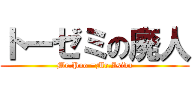 トーゼミの廃人 (Mr.Poo =Mr.Isida)