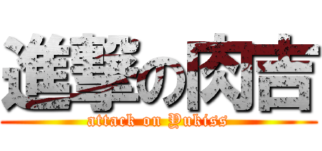 進撃の肉吉 (attack on Yukiss)