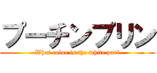 プーチンプリン (What color is the white part)