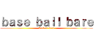 ｂａｓｅ ｂａｌｌ ｂａｒｅ (Rock of  band)