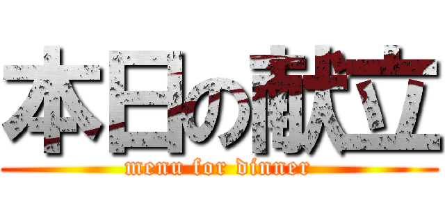 本日の献立 (menu for dinner)