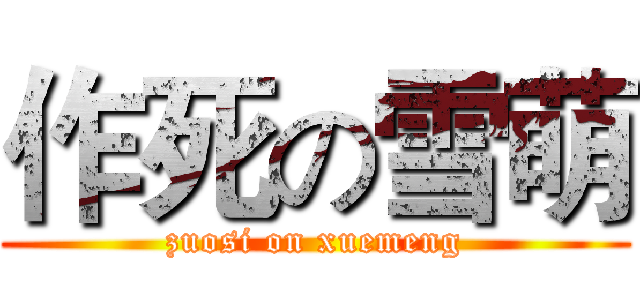 作死の雪萌 (zuosi on xuemeng)