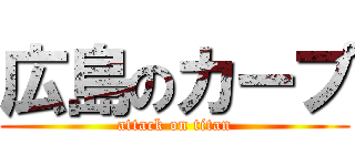 広島のカープ (attack on titan)