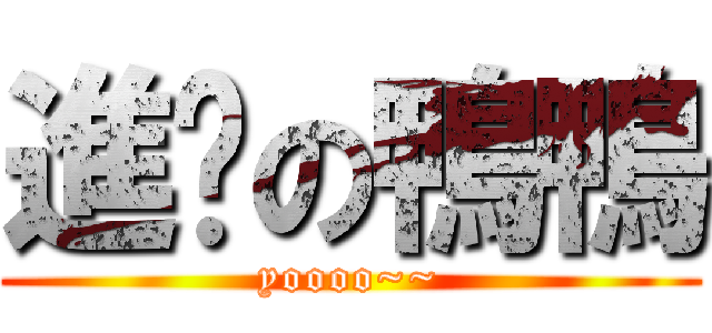 進擊の鴨鴨 (yoooo~~)