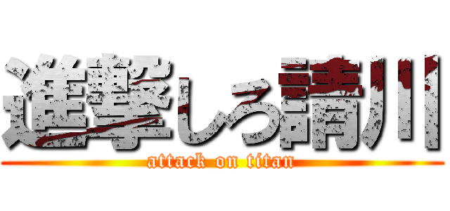 進撃しろ請川 (attack on titan)