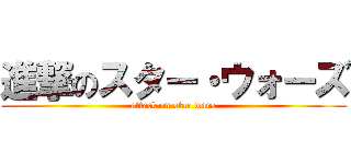 進撃のスター・ウォーズ (attack on star wars)