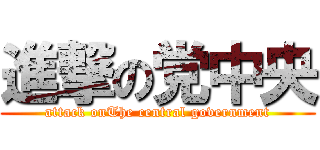 進撃の党中央 (attack onThe central government)