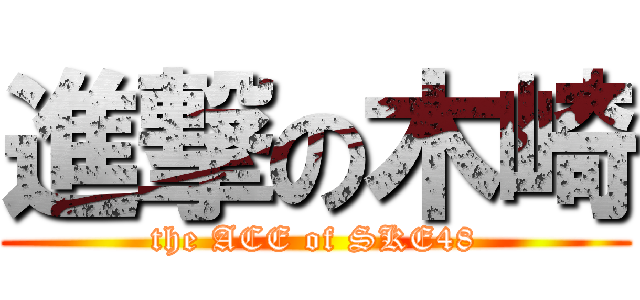 進撃の木崎 (the ACE of SKE48)