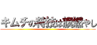 キムチの特技は旗燃やし ()