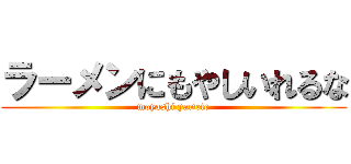 ラーメンにもやしいれるな (moyashi yamete)