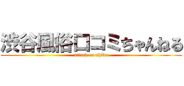 渋谷風俗口コミちゃんねる (attack on shibu)