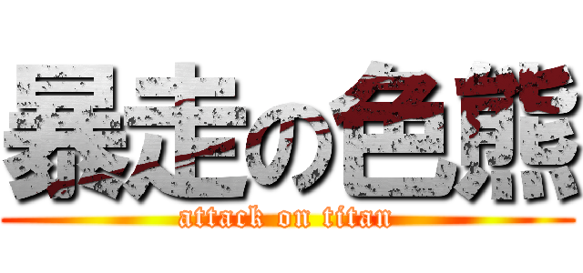 暴走の色熊 (attack on titan)