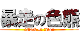 暴走の色熊 (attack on titan)