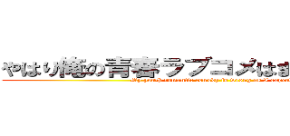やはり俺の青春ラブコメはまちがっている。 (My youth romantic comedy is wrong as I expected)