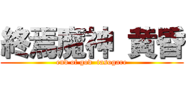 終焉魔神 黄昏 (end of god  tasogare)