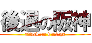 後退の阪神 (attack on kariage)