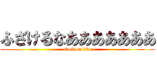 ふざけるなあああああああ (attack on titan)
