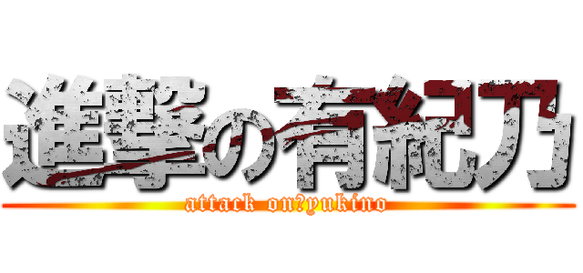 進撃の有紀乃 (attack on　yukino)
