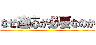 なぜ適応が必要なのか ()