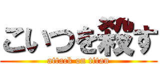 こいつを殺す (attack on titan)