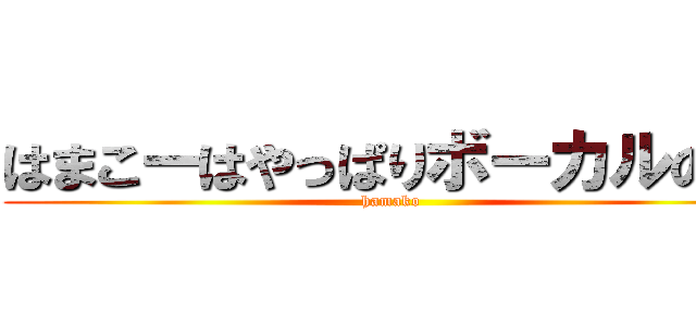 はまこーはやっぱりボーカルの会 (hamako)