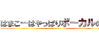 はまこーはやっぱりボーカルの会 (hamako)