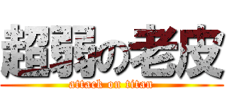 超弱の老皮 (attack on titan)