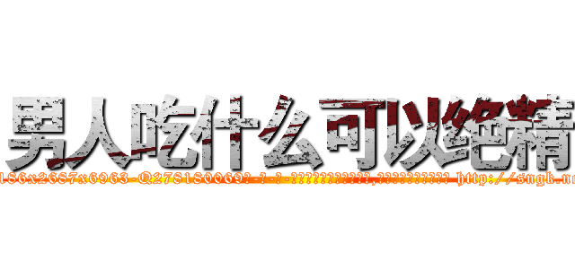 男人吃什么可以绝精 (男人吃什么可以绝精【电-186x2687x6963-Q278180069元-吉-药-业】我们做的是长期生意,靠的是老客户长期支持 http://sngk.net/7wahpZ
)