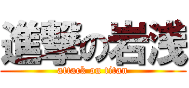 進撃の岩浅 (attack on titan)