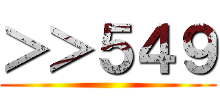 ＞＞５４９ ()