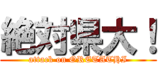 絶対県大！ (attack on ORETATHI)