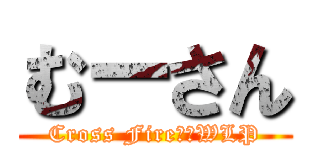むーさん (Cross Fire　　WLP)
