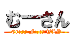 むーさん (Cross Fire　　WLP)